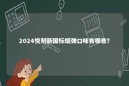 2024悦刻新国标烟弹口味有哪些
？ 
